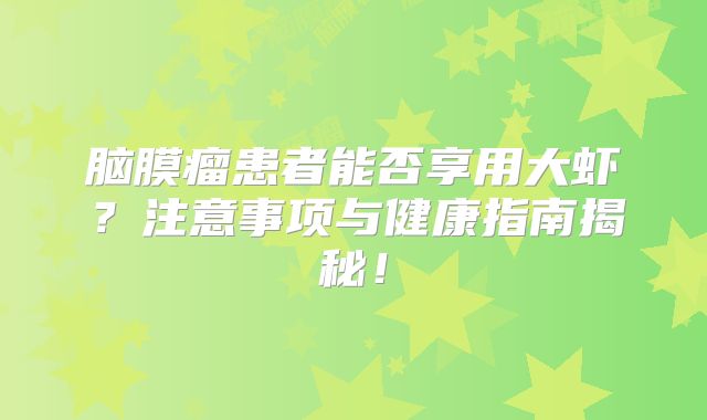 脑膜瘤患者能否享用大虾？注意事项与健康指南揭秘！