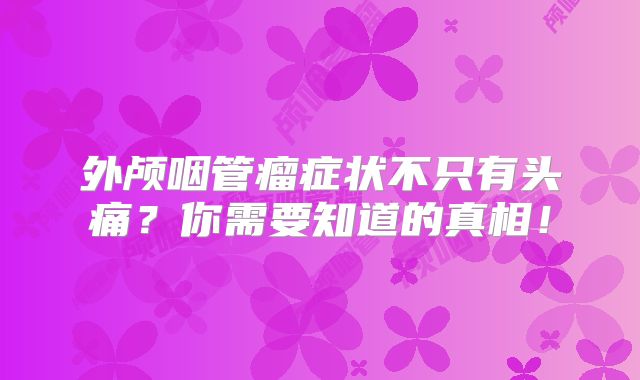 外颅咽管瘤症状不只有头痛？你需要知道的真相！