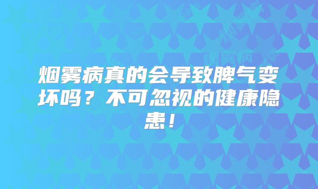 烟雾病真的会导致脾气变坏吗？不可忽视的健康隐患！