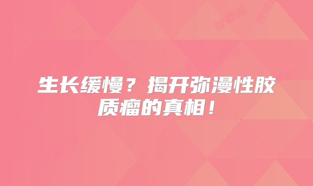 生长缓慢？揭开弥漫性胶质瘤的真相！