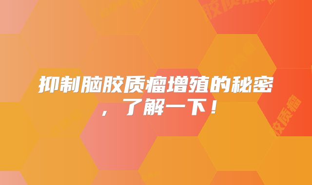 抑制脑胶质瘤增殖的秘密，了解一下！