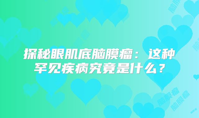 探秘眼肌底脑膜瘤：这种罕见疾病究竟是什么？
