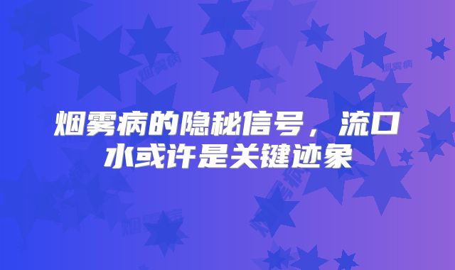 烟雾病的隐秘信号，流口水或许是关键迹象