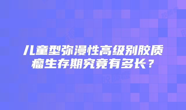 儿童型弥漫性高级别胶质瘤生存期究竟有多长？