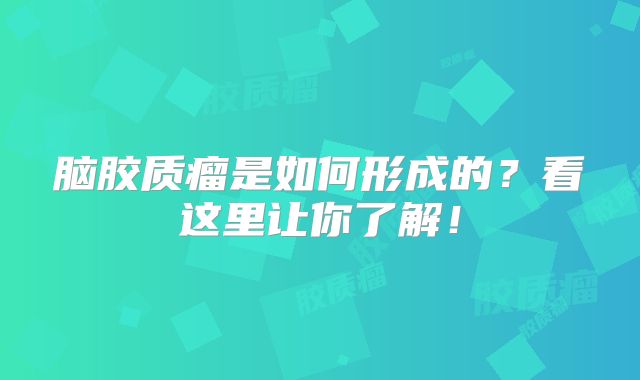 脑胶质瘤是如何形成的？看这里让你了解！