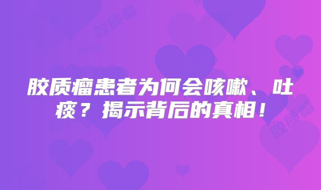 胶质瘤患者为何会咳嗽、吐痰？揭示背后的真相！