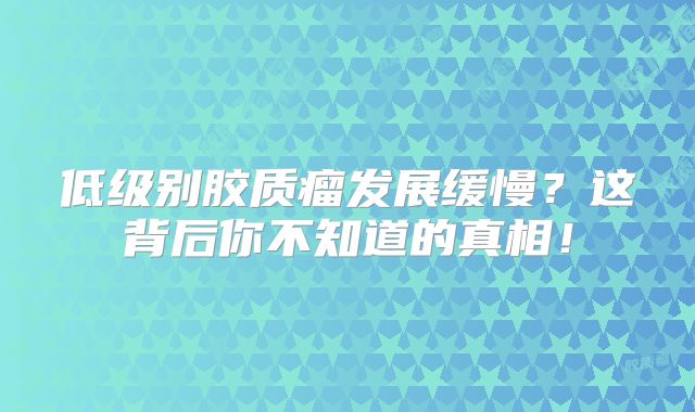 低级别胶质瘤发展缓慢？这背后你不知道的真相！