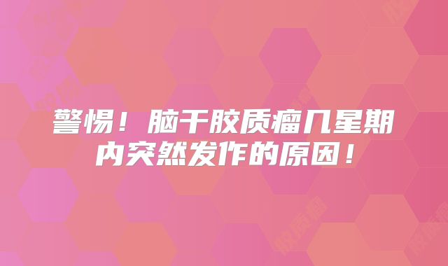 警惕！脑干胶质瘤几星期内突然发作的原因！
