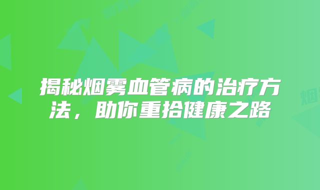 揭秘烟雾血管病的治疗方法，助你重拾健康之路