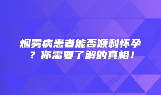 烟雾病患者能否顺利怀孕？你需要了解的真相！