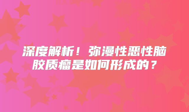 深度解析！弥漫性恶性脑胶质瘤是如何形成的？