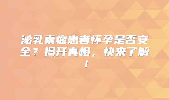 泌乳素瘤患者怀孕是否安全？揭开真相，快来了解！
