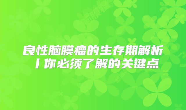良性脑膜瘤的生存期解析丨你必须了解的关键点