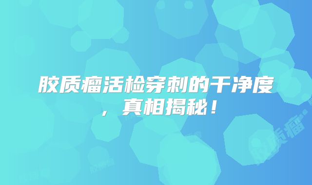 胶质瘤活检穿刺的干净度，真相揭秘！