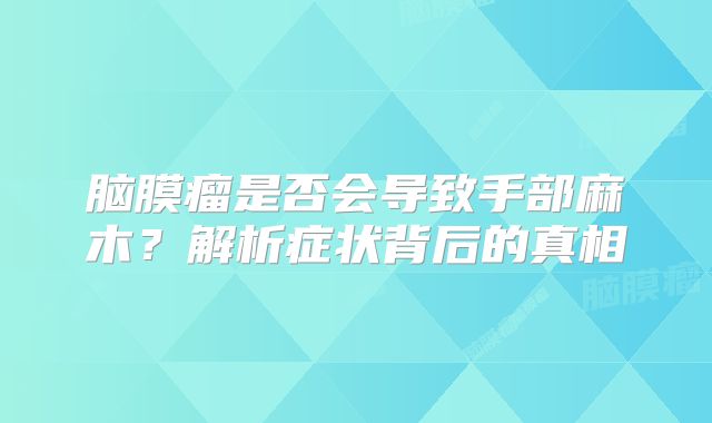 脑膜瘤是否会导致手部麻木？解析症状背后的真相