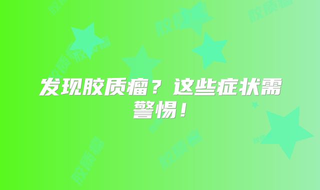 发现胶质瘤？这些症状需警惕！