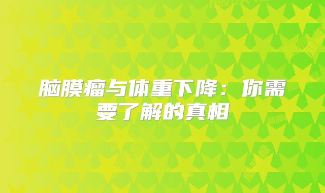 脑膜瘤与体重下降：你需要了解的真相