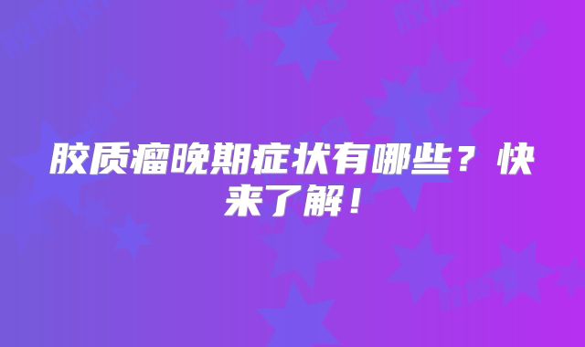 胶质瘤晚期症状有哪些？快来了解！