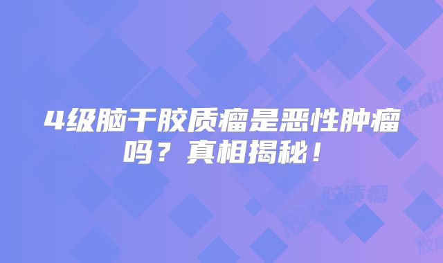 4级脑干胶质瘤是恶性肿瘤吗？真相揭秘！