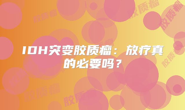 IDH突变胶质瘤：放疗真的必要吗？
