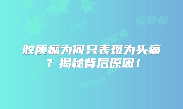 胶质瘤为何只表现为头痛？揭秘背后原因！