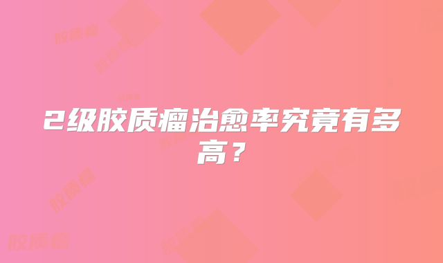 2级胶质瘤治愈率究竟有多高？