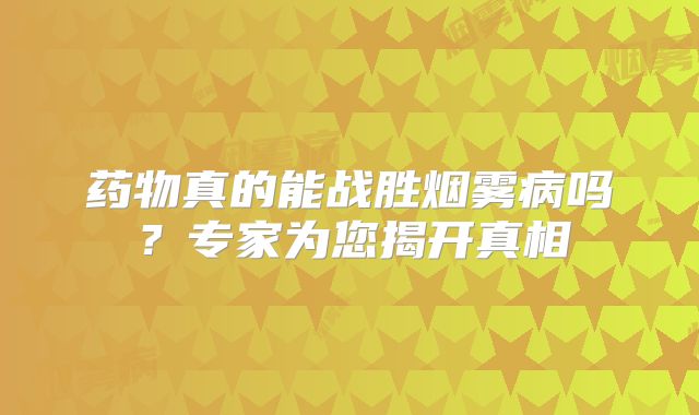 药物真的能战胜烟雾病吗？专家为您揭开真相