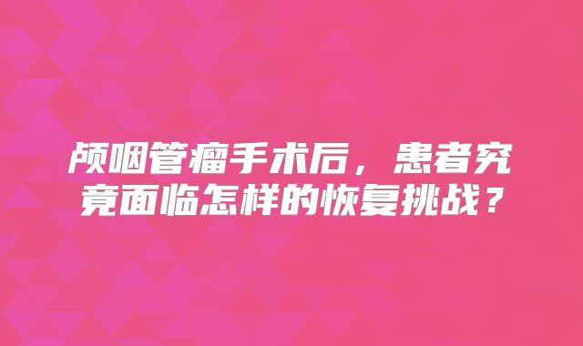 颅咽管瘤手术后，患者究竟面临怎样的恢复挑战？