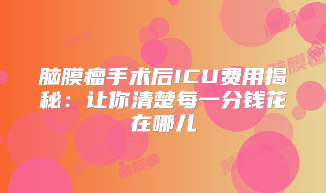 脑膜瘤手术后ICU费用揭秘：让你清楚每一分钱花在哪儿