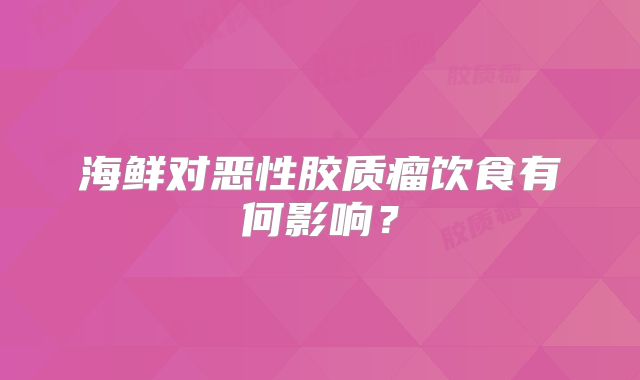 海鲜对恶性胶质瘤饮食有何影响？