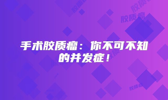 手术胶质瘤：你不可不知的并发症！