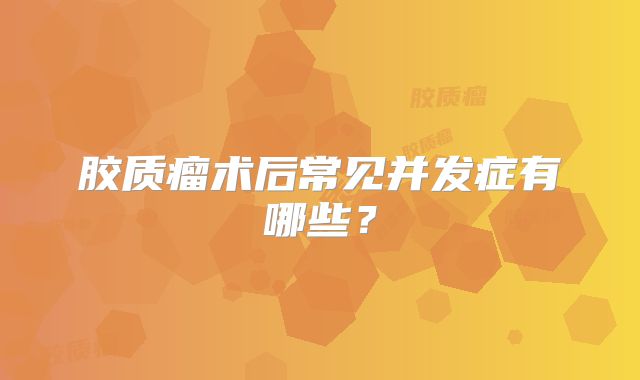 胶质瘤术后常见并发症有哪些？