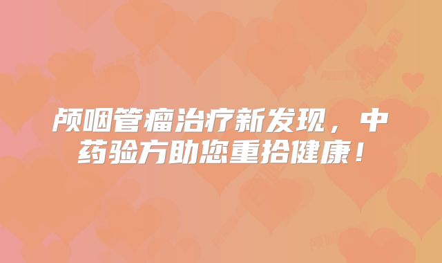 颅咽管瘤治疗新发现，中药验方助您重拾健康！