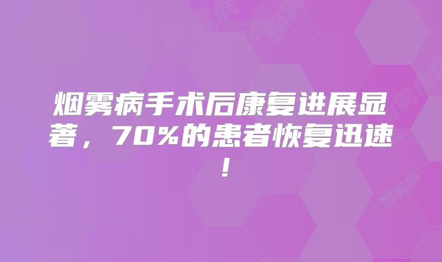烟雾病手术后康复进展显著，70%的患者恢复迅速！