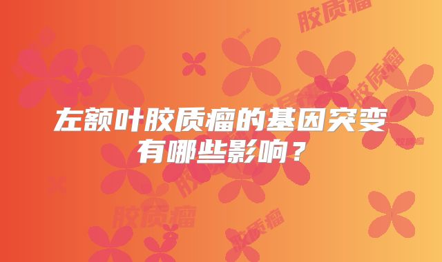 左额叶胶质瘤的基因突变有哪些影响？