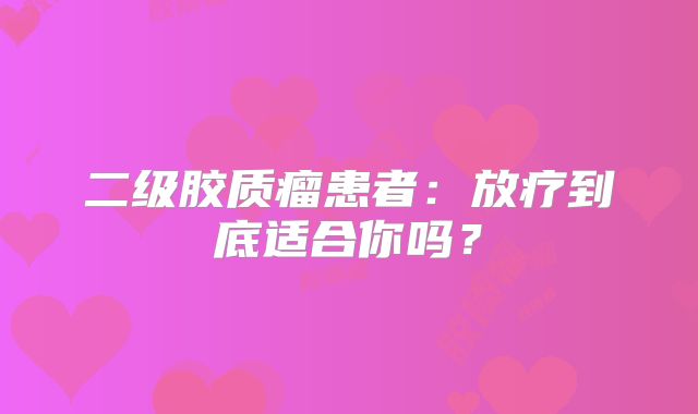 二级胶质瘤患者：放疗到底适合你吗？