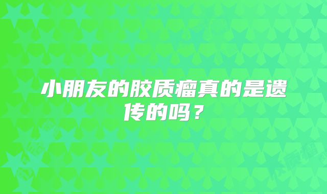 小朋友的胶质瘤真的是遗传的吗？