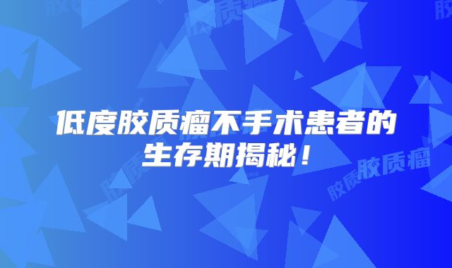 低度胶质瘤不手术患者的生存期揭秘！