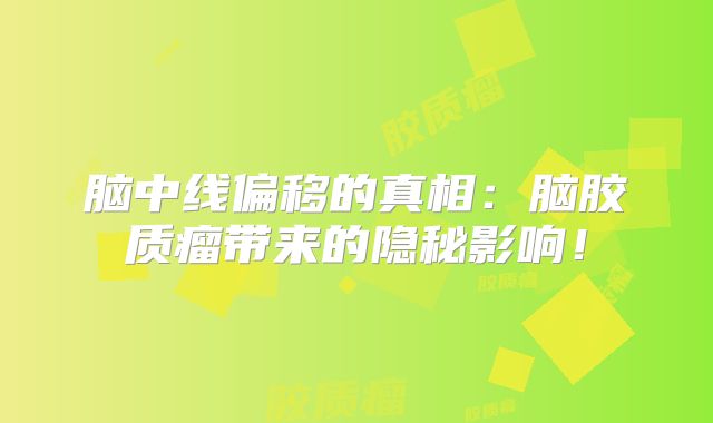 脑中线偏移的真相：脑胶质瘤带来的隐秘影响！