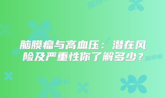 脑膜瘤与高血压：潜在风险及严重性你了解多少？