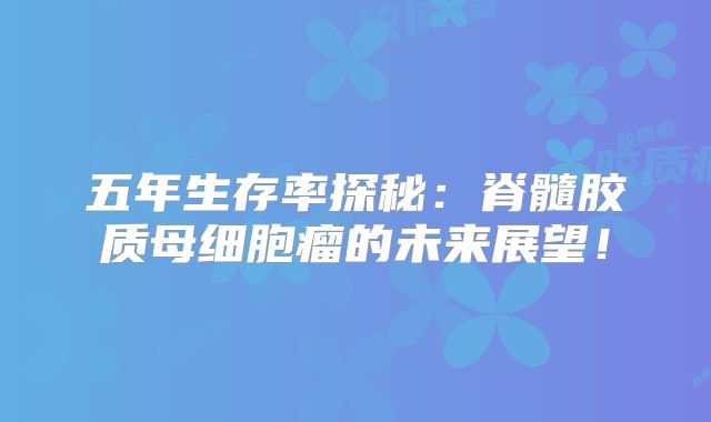 五年生存率探秘：脊髓胶质母细胞瘤的未来展望！