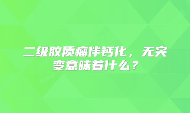 二级胶质瘤伴钙化，无突变意味着什么？