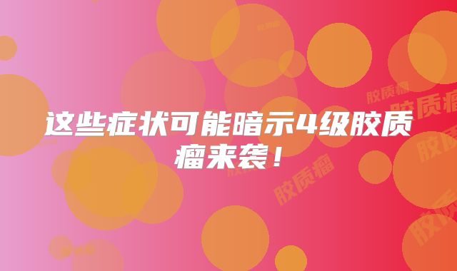 这些症状可能暗示4级胶质瘤来袭！