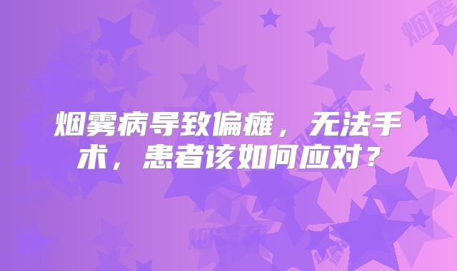 烟雾病导致偏瘫，无法手术，患者该如何应对？