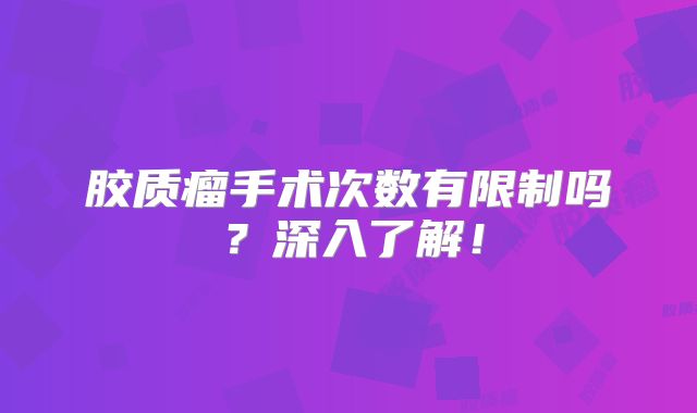胶质瘤手术次数有限制吗？深入了解！