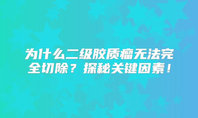 为什么二级胶质瘤无法完全切除？探秘关键因素！