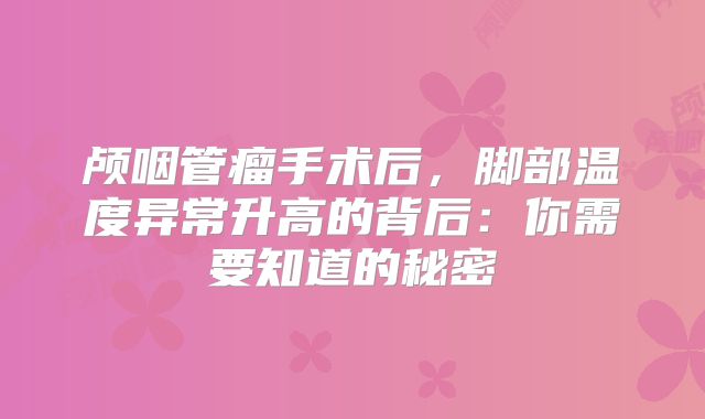 颅咽管瘤手术后，脚部温度异常升高的背后：你需要知道的秘密