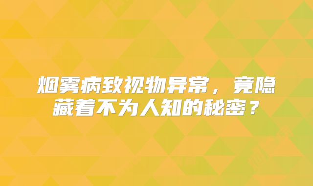烟雾病致视物异常，竟隐藏着不为人知的秘密？