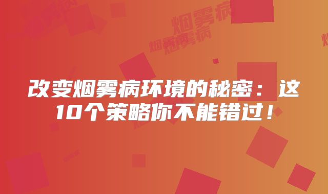改变烟雾病环境的秘密：这10个策略你不能错过！
