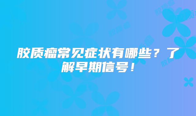 胶质瘤常见症状有哪些？了解早期信号！